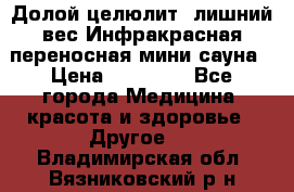 Долой целюлит, лишний вес Инфракрасная переносная мини-сауна › Цена ­ 14 500 - Все города Медицина, красота и здоровье » Другое   . Владимирская обл.,Вязниковский р-н